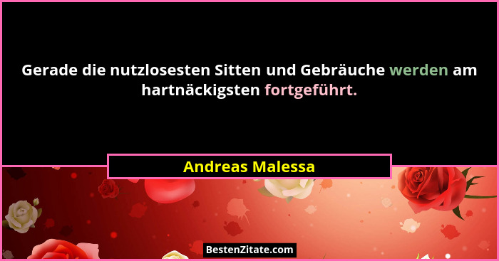 Gerade die nutzlosesten Sitten und Gebräuche werden am hartnäckigsten fortgeführt.... - Andreas Malessa
