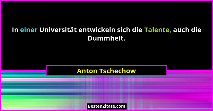 In einer Universität entwickeln sich die Talente, auch die Dummheit.... - Anton Tschechow