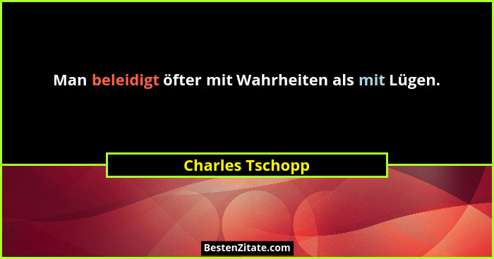 Man beleidigt öfter mit Wahrheiten als mit Lügen.... - Charles Tschopp
