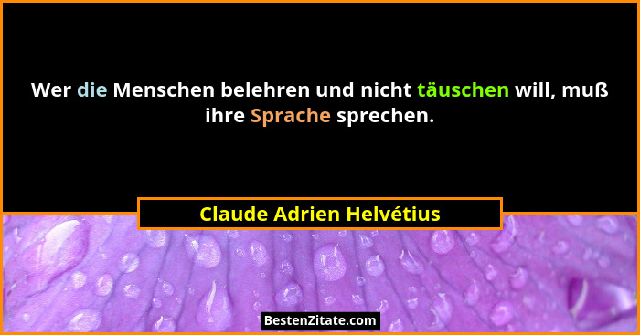Wer die Menschen belehren und nicht täuschen will, muß ihre Sprache sprechen.... - Claude Adrien Helvétius