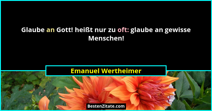 Glaube an Gott! heißt nur zu oft: glaube an gewisse Menschen!... - Emanuel Wertheimer