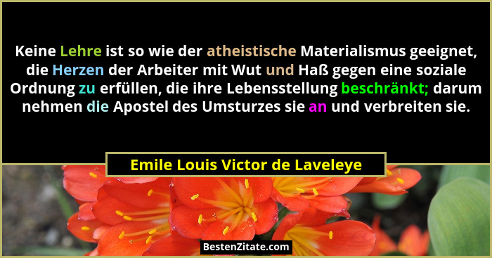 Keine Lehre ist so wie der atheistische Materialismus geeignet, die Herzen der Arbeiter mit Wut und Haß gegen eine so... - Emile Louis Victor de Laveleye