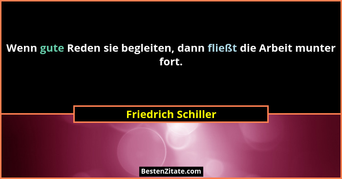 Wenn gute Reden sie begleiten, dann fließt die Arbeit munter fort.... - Friedrich Schiller
