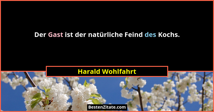 Der Gast ist der natürliche Feind des Kochs.... - Harald Wohlfahrt