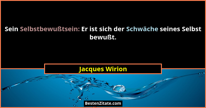 Sein Selbstbewußtsein: Er ist sich der Schwäche seines Selbst bewußt.... - Jacques Wirion