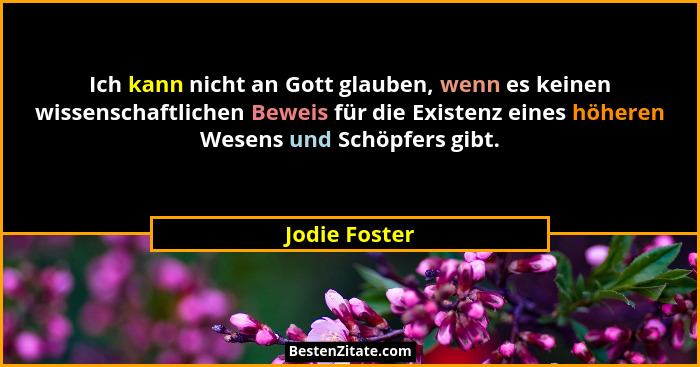 Ich kann nicht an Gott glauben, wenn es keinen wissenschaftlichen Beweis für die Existenz eines höheren Wesens und Schöpfers gibt.... - Jodie Foster