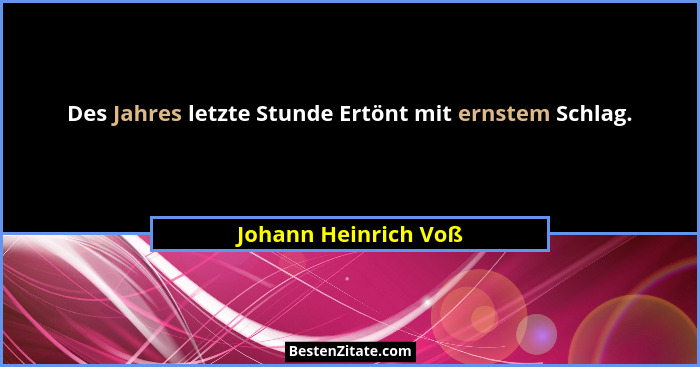 Des Jahres letzte Stunde Ertönt mit ernstem Schlag.... - Johann Heinrich Voß