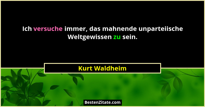 Ich versuche immer, das mahnende unparteiische Weltgewissen zu sein.... - Kurt Waldheim