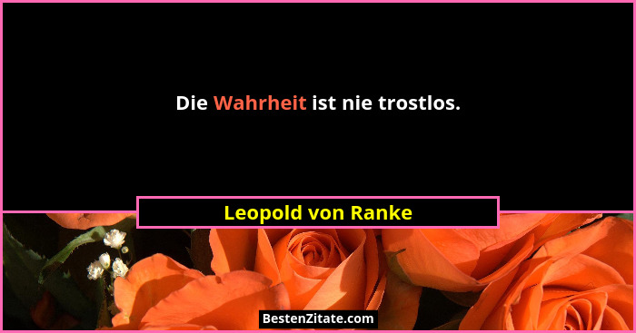 Die Wahrheit ist nie trostlos.... - Leopold von Ranke