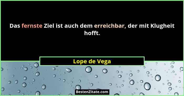 Das fernste Ziel ist auch dem erreichbar, der mit Klugheit hofft.... - Lope de Vega