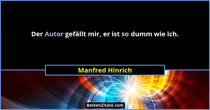 Der Autor gefällt mir, er ist so dumm wie ich.... - Manfred Hinrich