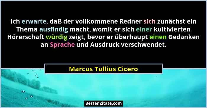 Ich erwarte, daß der vollkommene Redner sich zunächst ein Thema ausfindig macht, womit er sich einer kultivierten Hörerschaft... - Marcus Tullius Cicero