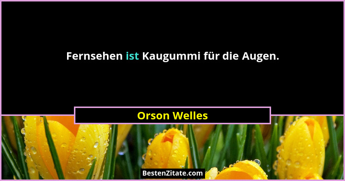 Fernsehen ist Kaugummi für die Augen.... - Orson Welles