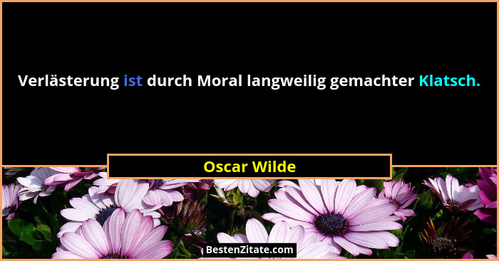 Verlästerung ist durch Moral langweilig gemachter Klatsch.... - Oscar Wilde