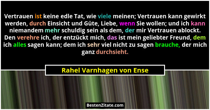 Vertrauen ist keine edle Tat, wie viele meinen; Vertrauen kann gewirkt werden, durch Einsicht und Güte, Liebe, wenn Sie wol... - Rahel Varnhagen von Ense