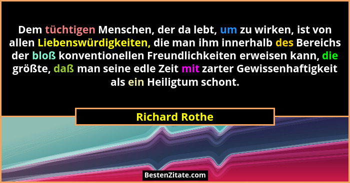 Dem tüchtigen Menschen, der da lebt, um zu wirken, ist von allen Liebenswürdigkeiten, die man ihm innerhalb des Bereichs der bloß konv... - Richard Rothe