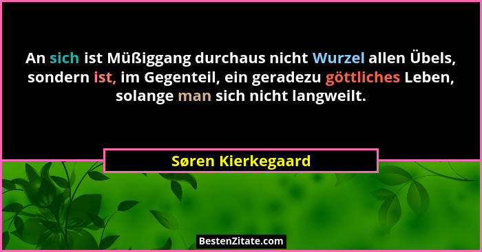 An sich ist Müßiggang durchaus nicht Wurzel allen Übels, sondern ist, im Gegenteil, ein geradezu göttliches Leben, solange man sic... - Søren Kierkegaard