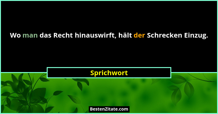 Wo man das Recht hinauswirft, hält der Schrecken Einzug.... - Sprichwort