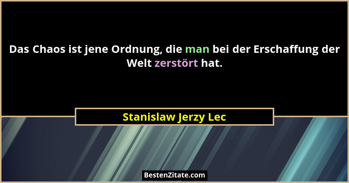 Das Chaos ist jene Ordnung, die man bei der Erschaffung der Welt zerstört hat.... - Stanislaw Jerzy Lec