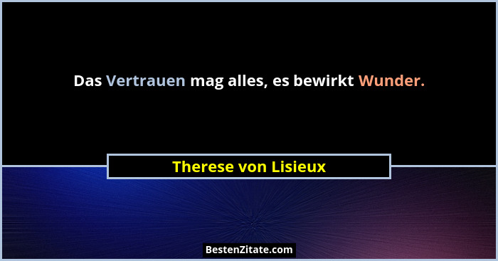 Das Vertrauen mag alles, es bewirkt Wunder.... - Therese von Lisieux