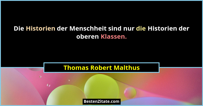 Die Historien der Menschheit sind nur die Historien der oberen Klassen.... - Thomas Robert Malthus