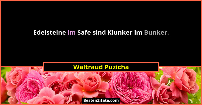 Edelsteine im Safe sind Klunker im Bunker.... - Waltraud Puzicha