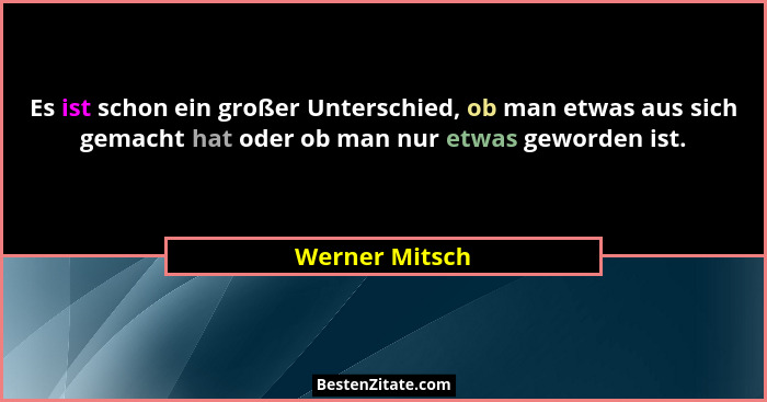 Es ist schon ein großer Unterschied, ob man etwas aus sich gemacht hat oder ob man nur etwas geworden ist.... - Werner Mitsch