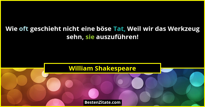 Wie oft geschieht nicht eine böse Tat, Weil wir das Werkzeug sehn, sie auszuführen!... - William Shakespeare