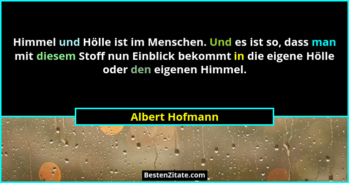 Himmel und Hölle ist im Menschen. Und es ist so, dass man mit diesem Stoff nun Einblick bekommt in die eigene Hölle oder den eigenen... - Albert Hofmann