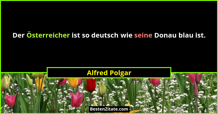 Der Österreicher ist so deutsch wie seine Donau blau ist.... - Alfred Polgar