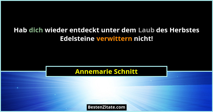 Hab dich wieder entdeckt unter dem Laub des Herbstes Edelsteine verwittern nicht!... - Annemarie Schnitt