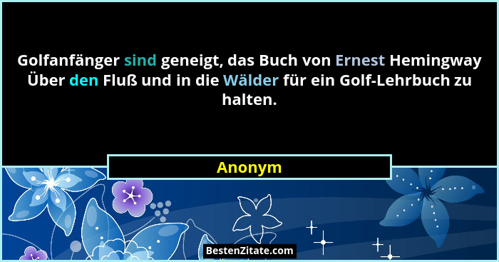Golfanfänger sind geneigt, das Buch von Ernest Hemingway Über den Fluß und in die Wälder für ein Golf-Lehrbuch zu halten.... - Anonym