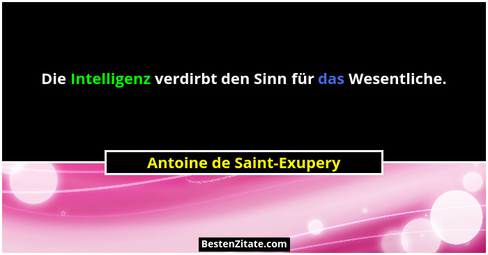 Die Intelligenz verdirbt den Sinn für das Wesentliche.... - Antoine de Saint-Exupery