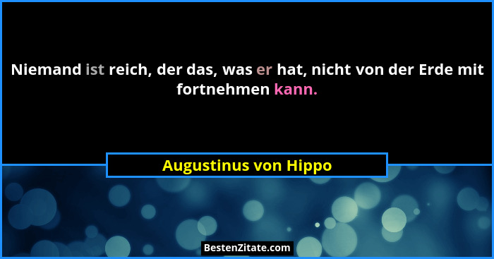 Niemand ist reich, der das, was er hat, nicht von der Erde mit fortnehmen kann.... - Augustinus von Hippo
