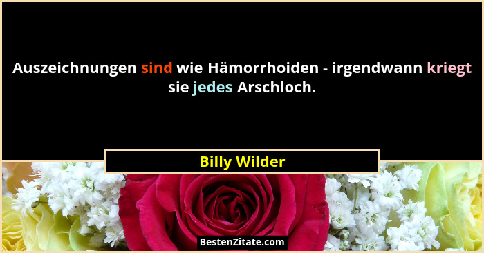 Auszeichnungen sind wie Hämorrhoiden - irgendwann kriegt sie jedes Arschloch.... - Billy Wilder