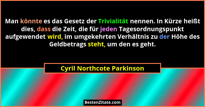 Man könnte es das Gesetz der Trivialität nennen. In Kürze heißt dies, dass die Zeit, die für jeden Tagesordnungspunkt aufg... - Cyril Northcote Parkinson
