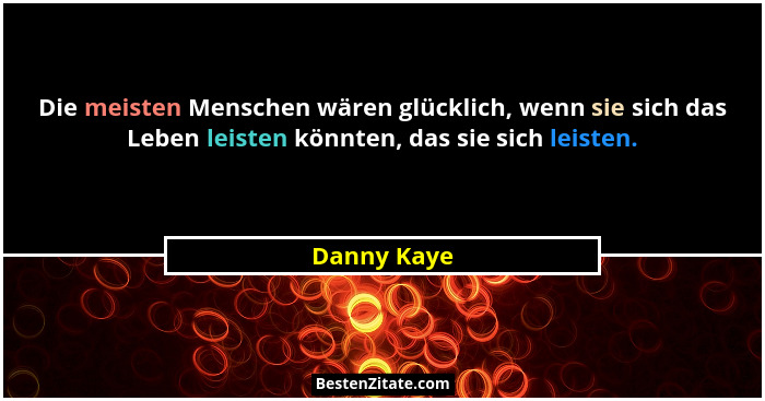 Die meisten Menschen wären glücklich, wenn sie sich das Leben leisten könnten, das sie sich leisten.... - Danny Kaye