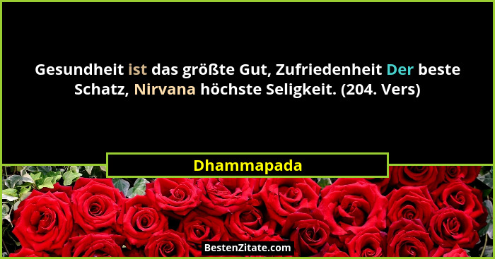 Gesundheit ist das größte Gut, Zufriedenheit Der beste Schatz, Nirvana höchste Seligkeit. (204. Vers)... - Dhammapada