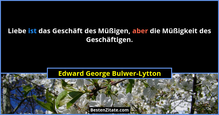 Liebe ist das Geschäft des Müßigen, aber die Müßigkeit des Geschäftigen.... - Edward George Bulwer-Lytton