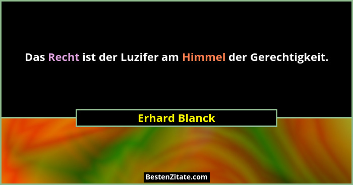 Das Recht ist der Luzifer am Himmel der Gerechtigkeit.... - Erhard Blanck