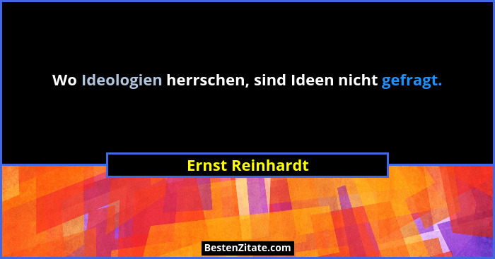 Wo Ideologien herrschen, sind Ideen nicht gefragt.... - Ernst Reinhardt