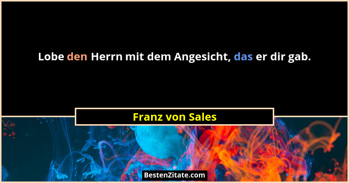 Lobe den Herrn mit dem Angesicht, das er dir gab.... - Franz von Sales