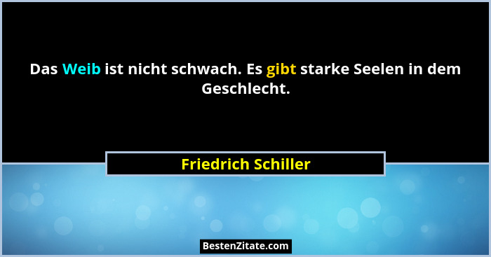 Das Weib ist nicht schwach. Es gibt starke Seelen in dem Geschlecht.... - Friedrich Schiller