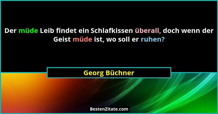 Der müde Leib findet ein Schlafkissen überall, doch wenn der Geist müde ist, wo soll er ruhen?... - Georg Büchner