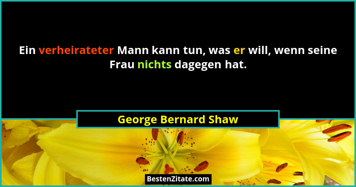 Ein verheirateter Mann kann tun, was er will, wenn seine Frau nichts dagegen hat.... - George Bernard Shaw