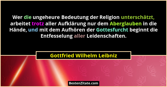 Wer die ungeheure Bedeutung der Religion unterschätzt, arbeitet trotz aller Aufklärung nur dem Aberglauben in die Hände, u... - Gottfried Wilhelm Leibniz