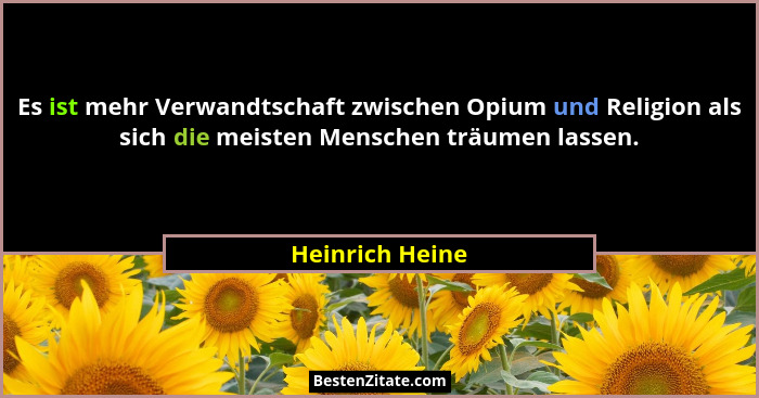 Es ist mehr Verwandtschaft zwischen Opium und Religion als sich die meisten Menschen träumen lassen.... - Heinrich Heine