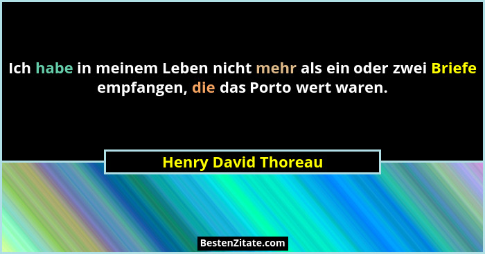 Ich habe in meinem Leben nicht mehr als ein oder zwei Briefe empfangen, die das Porto wert waren.... - Henry David Thoreau