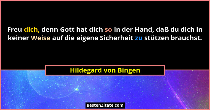 Freu dich, denn Gott hat dich so in der Hand, daß du dich in keiner Weise auf die eigene Sicherheit zu stützen brauchst.... - Hildegard von Bingen
