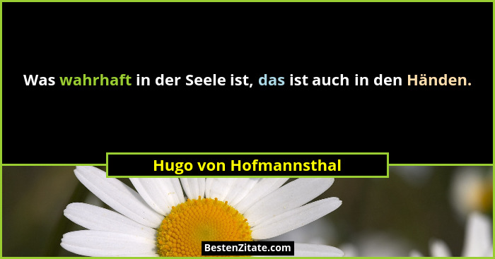 Was wahrhaft in der Seele ist, das ist auch in den Händen.... - Hugo von Hofmannsthal